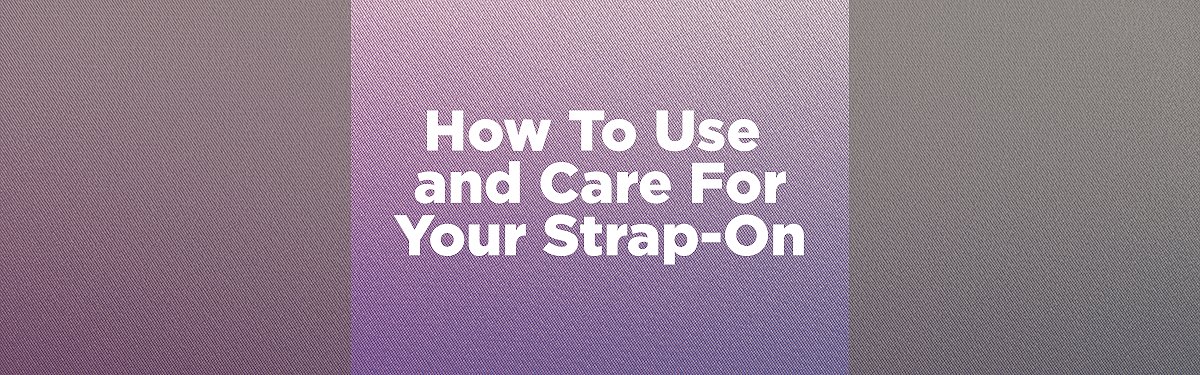 How To Use and Care For A Strap-On