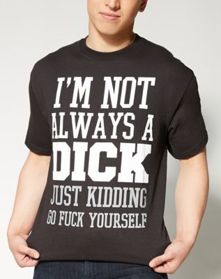 I'm Not Always A Dick Just Kidding Go Fuck Yourself Shirt