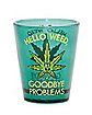 Hello Weed Goodbye Problems Shot Glass - 1.5 oz.