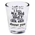 My Dog and I Talk Shit About You Shot Glass - 1.5 oz. at Spencer's