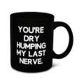 Dry Humping My Last Nerve Coffee Mug - 20 oz. at Spencer's
