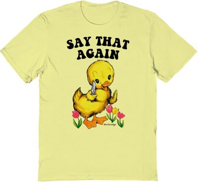 Say That Again Duck T Shirt – UntamedEgo