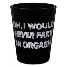 I Never Fake Orgasms Shot Glass - 2 oz. at Spencer's