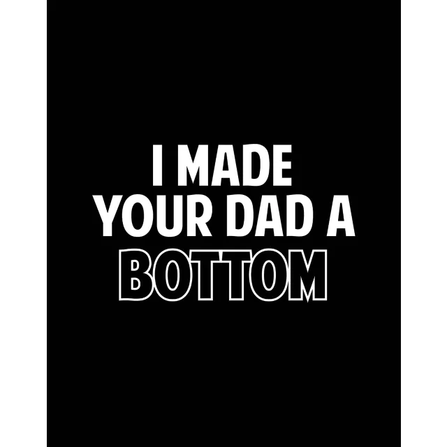 I Made Your Dad a Bottom T Shirt