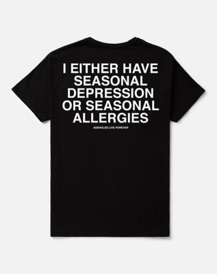 Seasonal Depression or Seasonal Allergies T Shirt - Assholes Live Forever