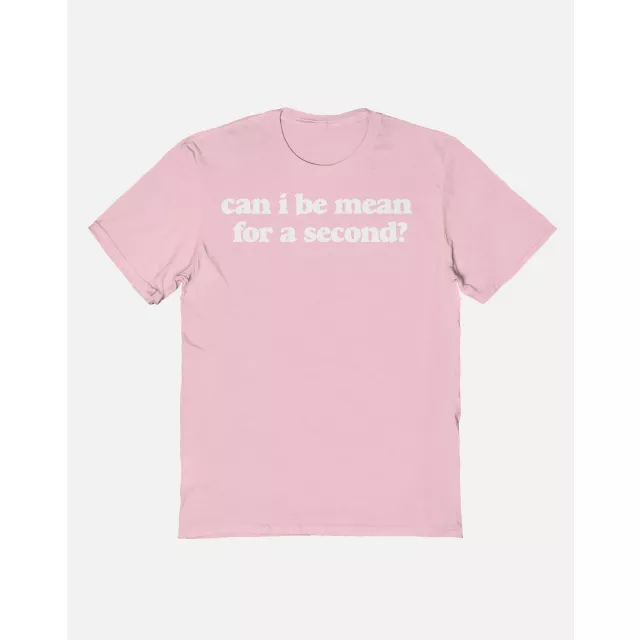 Can I Be Mean for a Second T Shirt