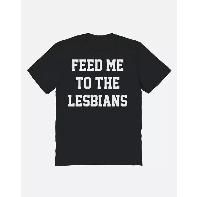 Feed Me to the Lesbians T Shirt