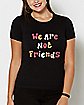 We Are Not Friends T Shirt