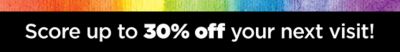 Score up to 30% off your next visit!